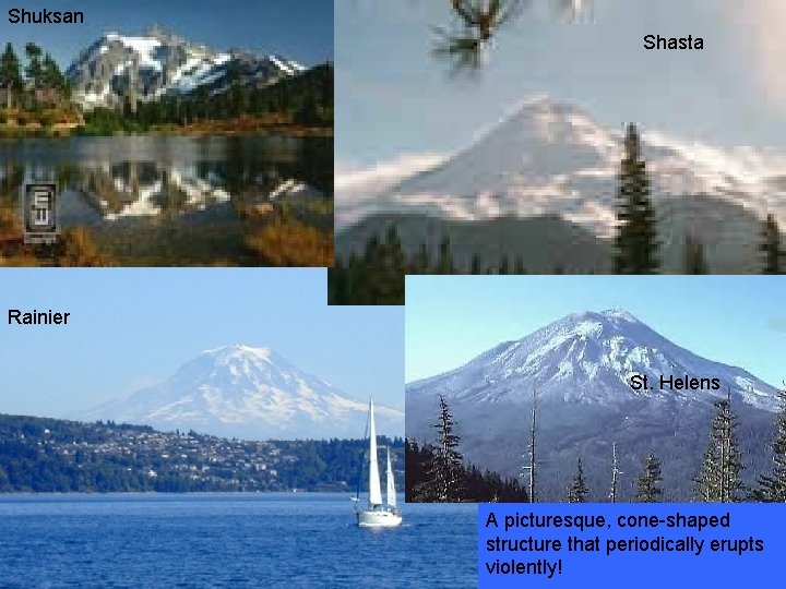 Shuksan Shasta Rainier St. Helens A picturesque, cone-shaped structure that periodically erupts violently! 