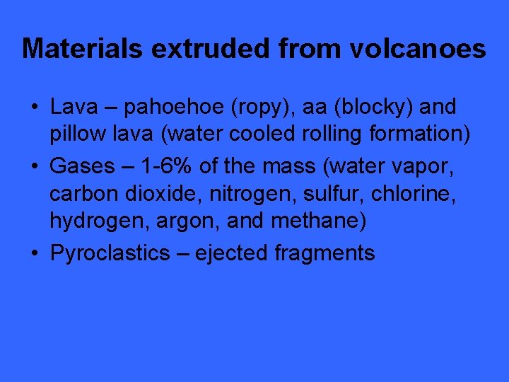 Materials extruded from volcanoes • Lava – pahoehoe (ropy), aa (blocky) and pillow lava