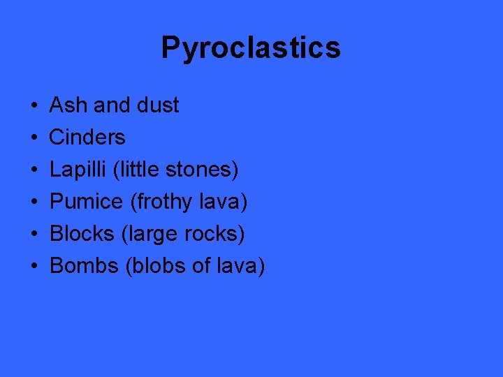 Pyroclastics • • • Ash and dust Cinders Lapilli (little stones) Pumice (frothy lava)