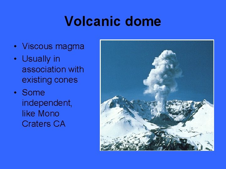 Volcanic dome • Viscous magma • Usually in association with existing cones • Some