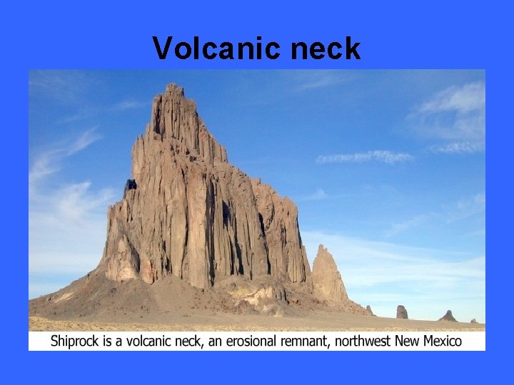 Volcanic neck • Vent materials more resistant • Flanks wear away • “neck” left