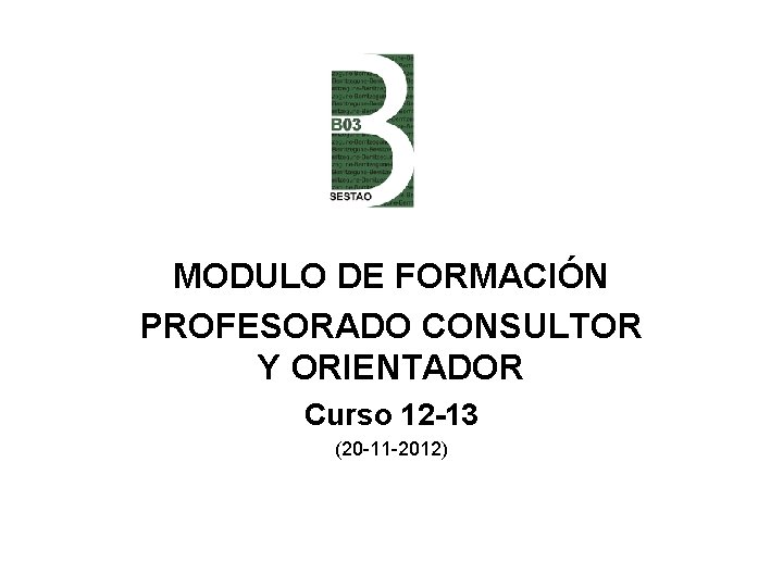 MODULO DE FORMACIÓN PROFESORADO CONSULTOR Y ORIENTADOR Curso 12 -13 (20 -11 -2012) 