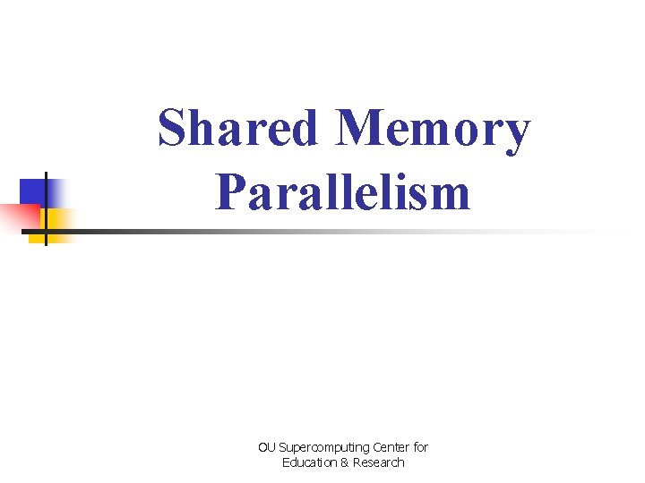Shared Memory Parallelism OU Supercomputing Center for Education & Research 