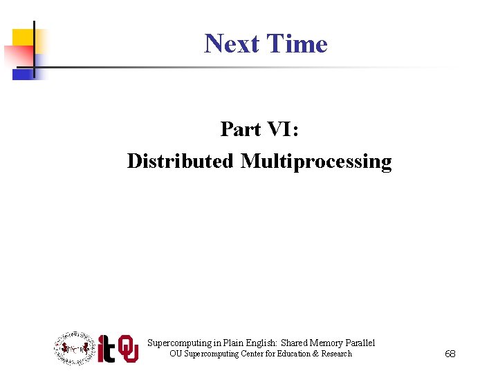 Next Time Part VI: Distributed Multiprocessing Supercomputing in Plain English: Shared Memory Parallel OU