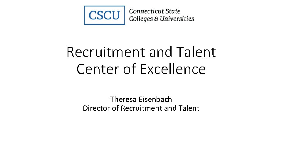 Recruitment and Talent Center of Excellence Theresa Eisenbach Director of Recruitment and Talent 