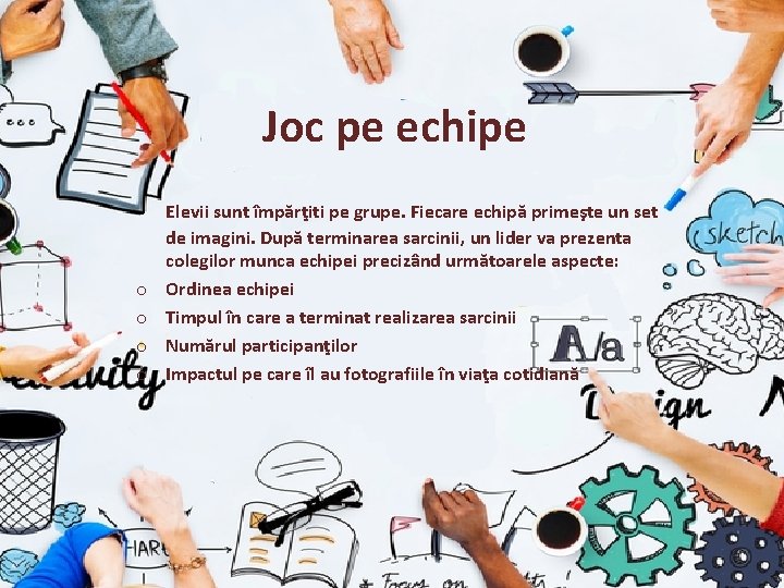 Joc pe echipe o o Elevii sunt împărţiti pe grupe. Fiecare echipă primeşte un