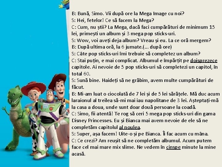 B: Bună, Simo. Vii după ore la Mega Image cu noi? S: Hei, fetelor!