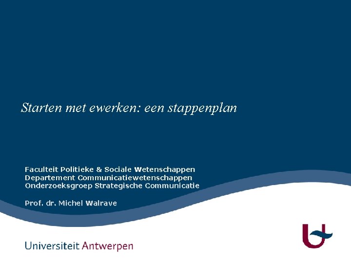 Starten met ewerken: een stappenplan Faculteit Politieke & Sociale Wetenschappen Departement Communicatiewetenschappen Onderzoeksgroep Strategische