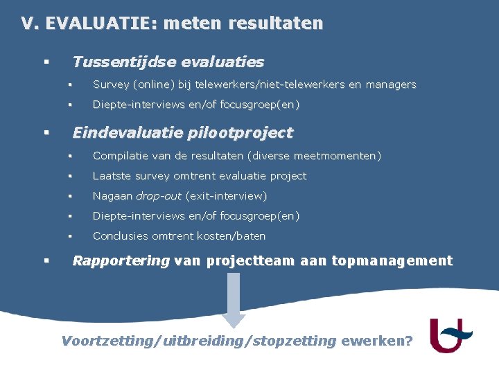 V. EVALUATIE: meten resultaten § § § Tussentijdse evaluaties § Survey (online) bij telewerkers/niet-telewerkers