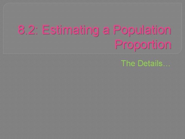 8. 2: Estimating a Population Proportion The Details… 