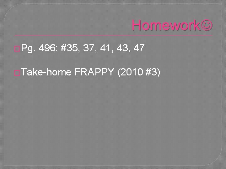 Homework �Pg. 496: #35, 37, 41, 43, 47 �Take-home FRAPPY (2010 #3) 