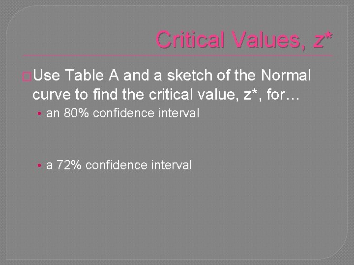 Critical Values, z* �Use Table A and a sketch of the Normal curve to