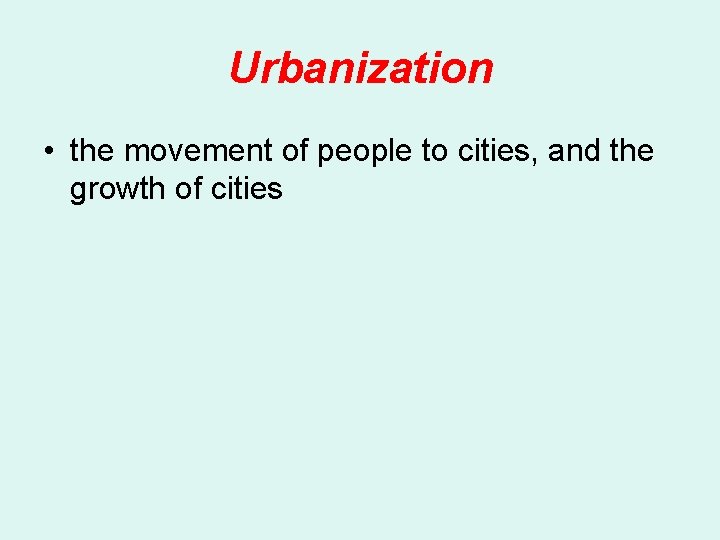 Urbanization • the movement of people to cities, and the growth of cities 