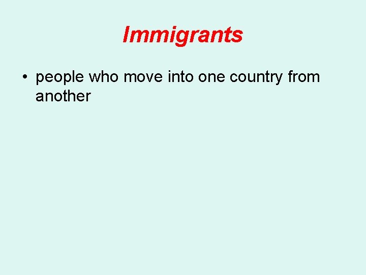 Immigrants • people who move into one country from another 