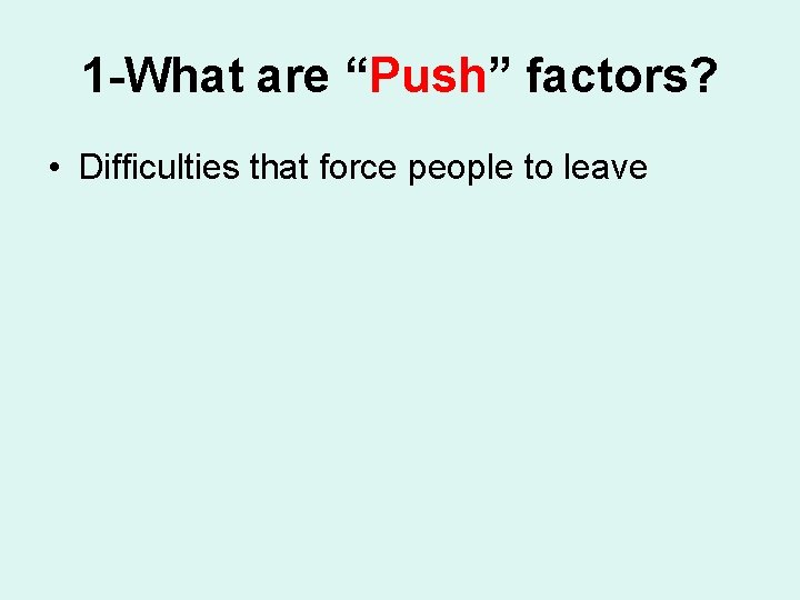 1 -What are “Push” factors? • Difficulties that force people to leave 