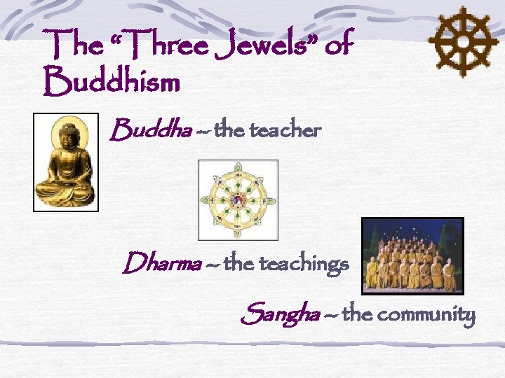 The “Three Jewels” of Buddhism Buddha – the teacher Dharma – the teachings Sangha