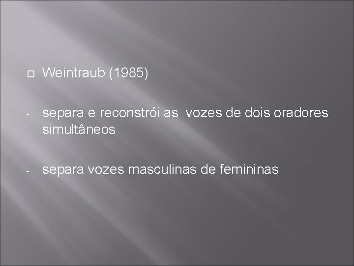  Weintraub (1985) - separa e reconstrói as vozes de dois oradores simultâneos -