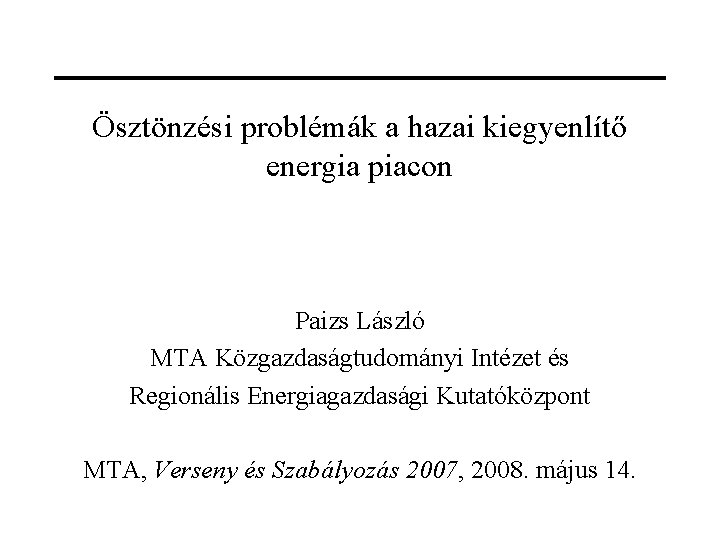 Ösztönzési problémák a hazai kiegyenlítő energia piacon Paizs László MTA Közgazdaságtudományi Intézet és Regionális