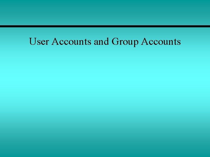 User Accounts and Group Accounts 