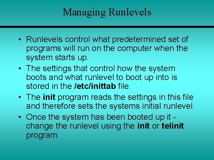 Managing Runlevels • Runlevels control what predetermined set of programs will run on the