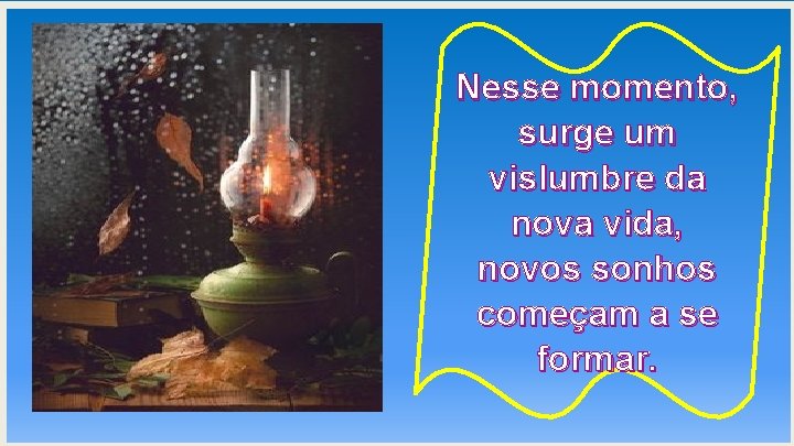 Nesse momento, surge um vislumbre da nova vida, novos sonhos começam a se formar.