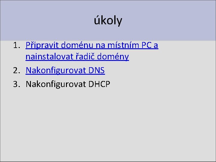 úkoly 1. Připravit doménu na místním PC a nainstalovat řadič domény 2. Nakonfigurovat DNS