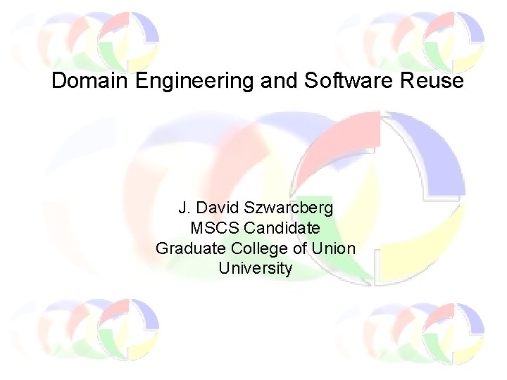 Domain Engineering and Software Reuse J. David Szwarcberg MSCS Candidate Graduate College of Union