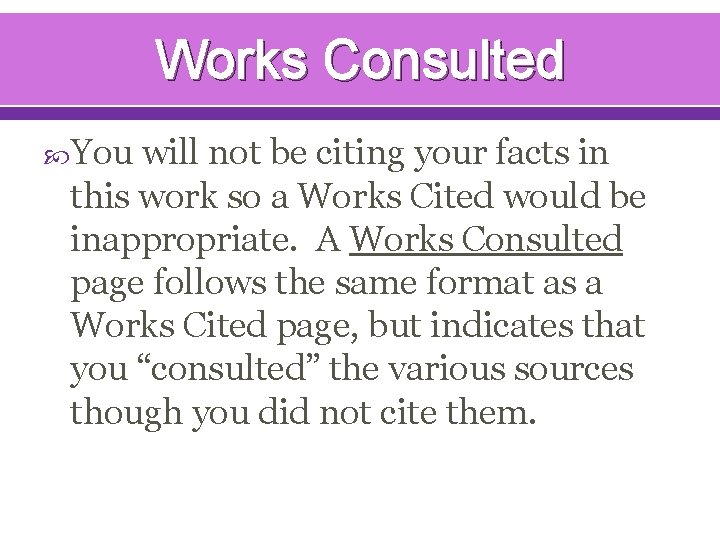 Works Consulted You will not be citing your facts in this work so a