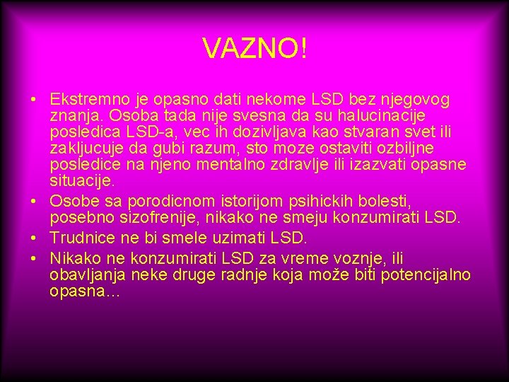 VAZNO! • Ekstremno je opasno dati nekome LSD bez njegovog znanja. Osoba tada nije