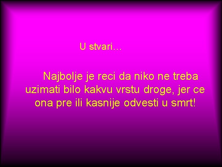 U stvari… Najbolje je reci da niko ne treba uzimati bilo kakvu vrstu droge,