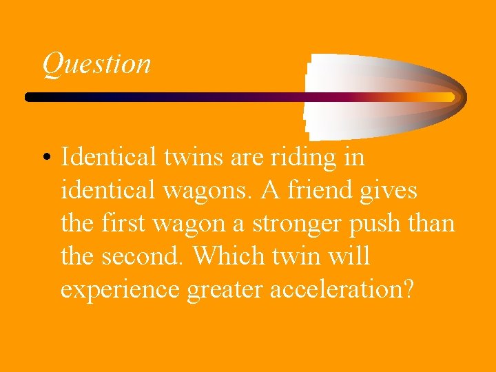 Question • Identical twins are riding in identical wagons. A friend gives the first