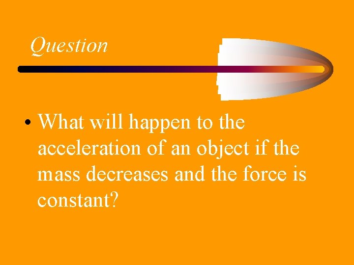 Question • What will happen to the acceleration of an object if the mass