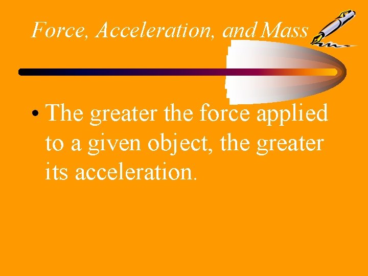 Force, Acceleration, and Mass • The greater the force applied to a given object,