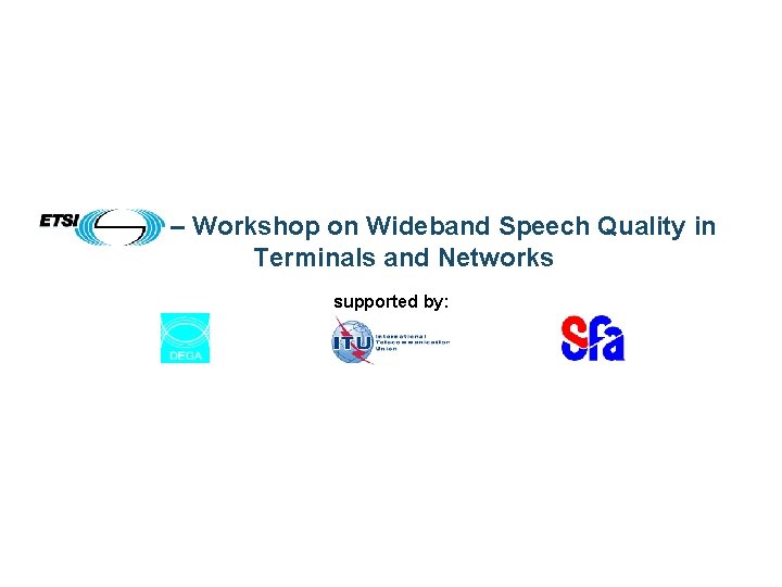 – Workshop on Wideband Speech Quality in Terminals and Networks supported by: 