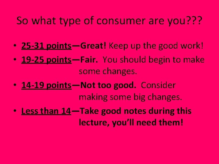 So what type of consumer are you? ? ? • 25 -31 points—Great! Keep
