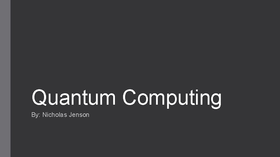 Quantum Computing By: Nicholas Jenson 
