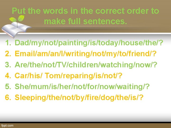 Put the words in the correct order to make full sentences. 1. 2. 3.