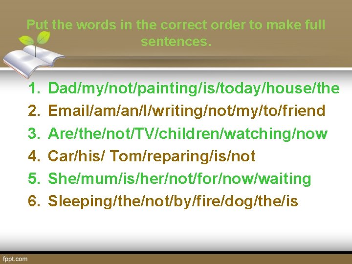 Put the words in the correct order to make full sentences. 1. 2. 3.