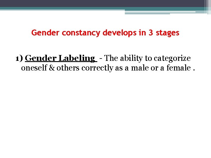 Gender constancy develops in 3 stages 1) Gender Labeling - The ability to categorize