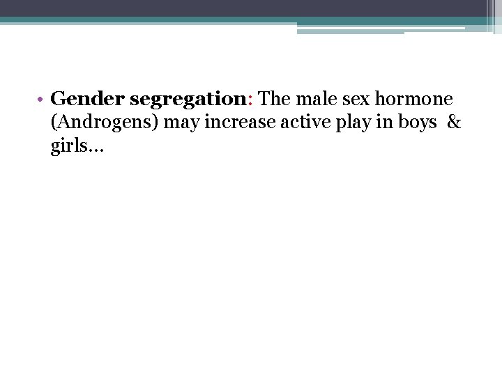  • Gender segregation: The male sex hormone (Androgens) may increase active play in