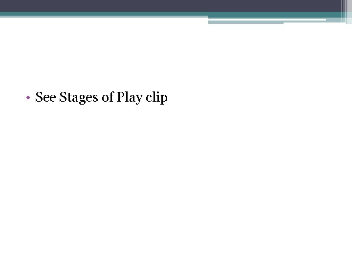  • See Stages of Play clip 