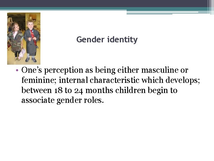 Gender identity • One’s perception as being either masculine or feminine; internal characteristic which