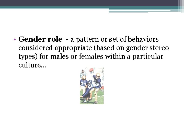  • Gender role - a pattern or set of behaviors considered appropriate (based