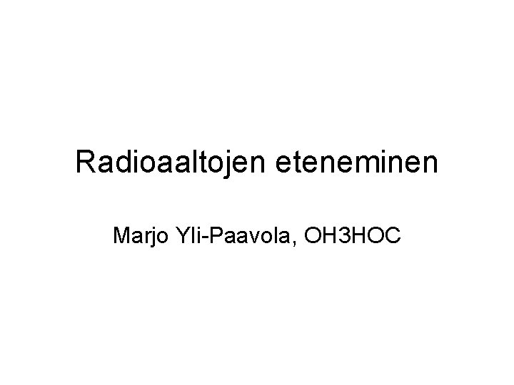 Radioaaltojen eteneminen Marjo Yli-Paavola, OH 3 HOC 