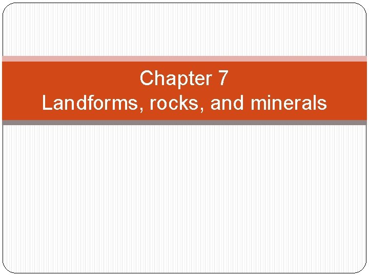 Chapter 7 Landforms, rocks, and minerals 