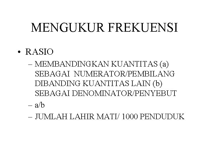 MENGUKUR FREKUENSI • RASIO – MEMBANDINGKAN KUANTITAS (a) SEBAGAI NUMERATOR/PEMBILANG DIBANDING KUANTITAS LAIN (b)