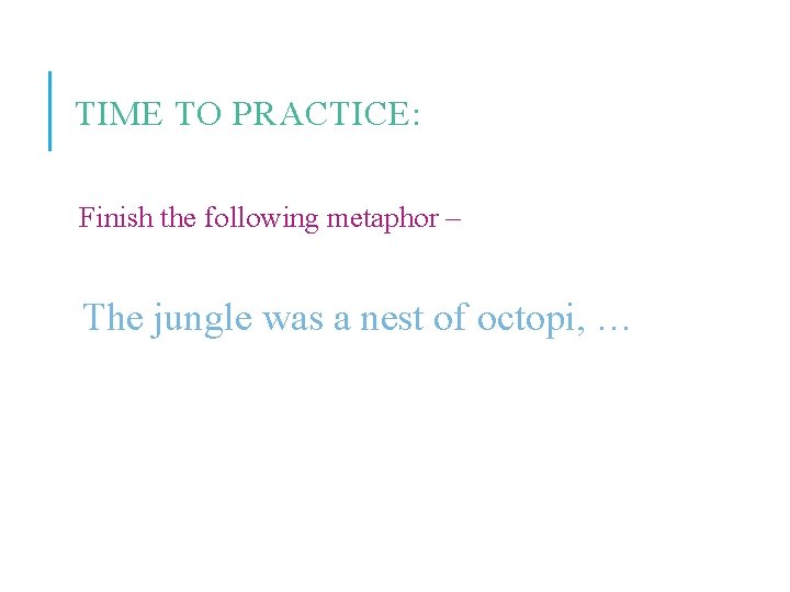 TIME TO PRACTICE: Finish the following metaphor – The jungle was a nest of