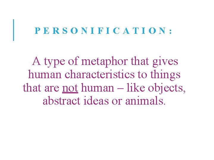 PERSONIFICATION: A type of metaphor that gives human characteristics to things that are not