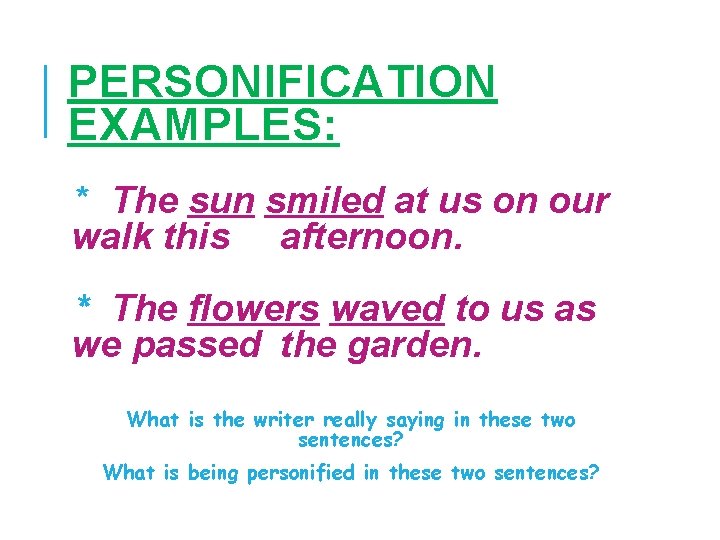 PERSONIFICATION EXAMPLES: * The sun smiled at us on our walk this afternoon. *