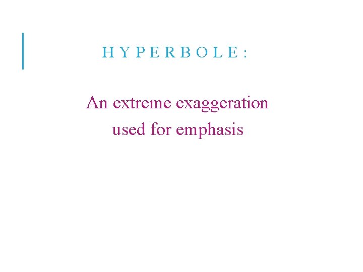 HYPERBOLE: An extreme exaggeration used for emphasis 